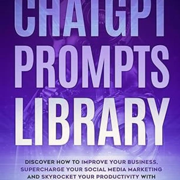 ChatGPT Prompts Library: Discover How To Improve Your Business, Supercharge Your Social Media Marketing And Skyrocket Your Productivity With Generative AI