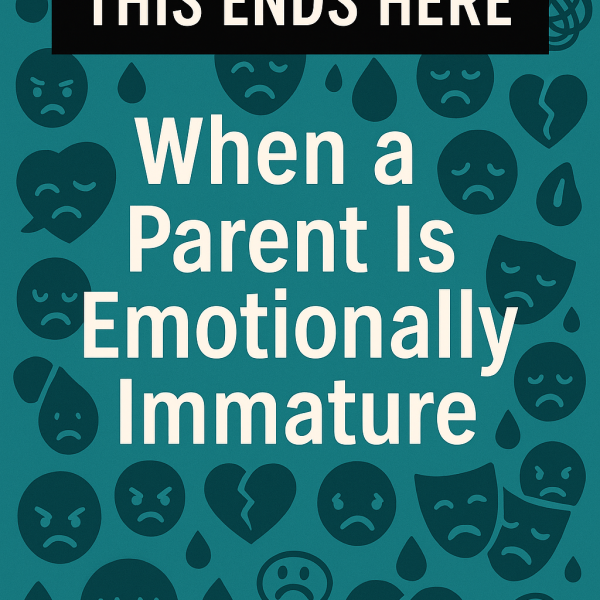 This Ends Here: When a Parent Is Emotionally Immature