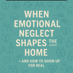 This Ends Here: When Emotional Neglect Shapes the Home — and How to Show Up for Real
