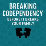 This Ends Here: Breaking Codependency Before It Breaks Your Family