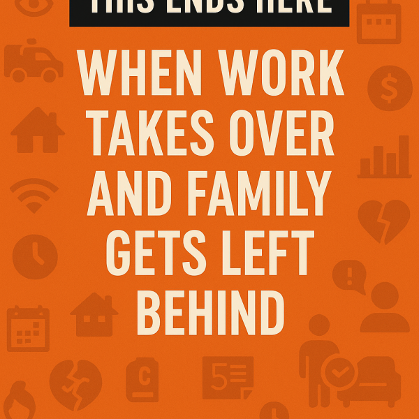 This Ends Here: When Work Takes Over and Family Gets Left Behind