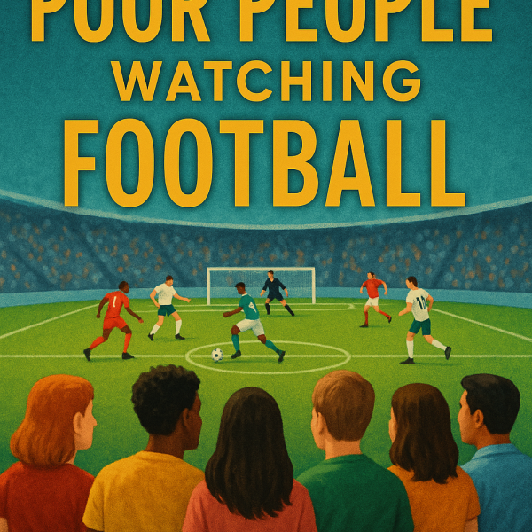 The Poor People Watching Football: Why They Stay Broke, and What You Can Do to Break Free
